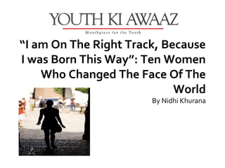 “I am On The Right Track, Because
I was Born This Way”: Ten Women
    Who Changed The Face Of The
                            World
                       By Nidhi Khurana
 