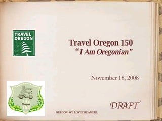 Travel Oregon 150   “ I Am Oregonian”      November 18, 2008 ………………………………………… DRAFT 