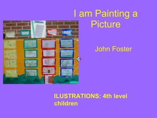 I am Painting a Picture John Foster ILUSTRATIONS: 4th level children 