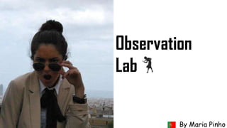 Observation
Lab

         By Maria Pinho
 