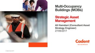 © Cadent Gas Ltd 2017
Multi-Occupancy
Buildings (MOBs)
Strategic Asset
Management
Ali Hamdani (Consultant Asset
Strategy Engineer)
27/06/2017
 