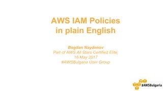 AWS IAM Policies
in plain English
Bogdan Naydenov
Part of AWS All Stars Certified Elite,
16 May 2017
#AWSBulgaria User Group
 
