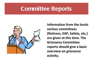 Committee Reports Information from the locals various committees (Retirees, EAP, Safety, etc.) are given at this time. The Grievance Committee reports should give a basic overview on grievance activity. 