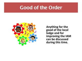 Good of the Order Anything for the good of the local lodge and for improving the IAM can be discussed during this time. 