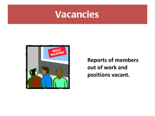 Vacancies Reports of members out of work and positions vacant. 