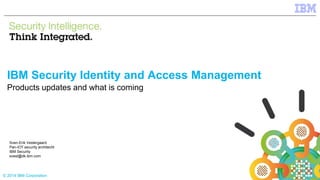 © 2014 IBM Corporation
IBM Security Identity and Access Management
Products updates and what is coming
Sven-Erik Vestergaard
Pan-IOT security architecht
IBM Security
svest@dk.ibm.com
 