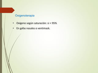 Oxigenoterapia
• Oxígeno según saturación: si < 95%
• En gafas nasales o ventimask.
 