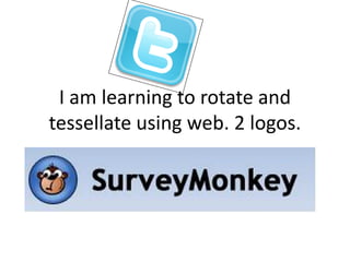 I am learning to rotate and
tessellate using web. 2 logos.
 