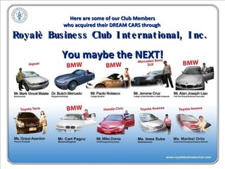 Here are some of our Club Members who acquired their DREAM CARS through  Royalè Business Club International, Inc.   You maybe the NEXT! 