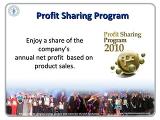 Profit Sharing Program Please refer to company policy, posters and memo for the full mechanics Enjoy a share of the company’s  annual net profit  based on  product sales. 