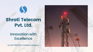 Shroti Telecom
Pvt. Ltd.
An ISO 9001:2015 Certified Company
Innovation with
Excellence
 