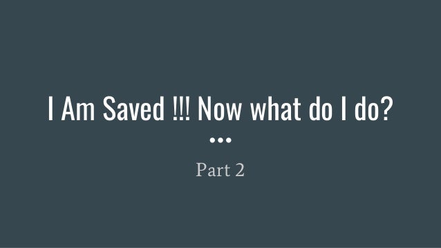 I Am Saved !!! Now what do I do?
Part 2
 