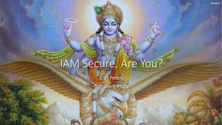 IAM Secure, Are You?
Enri Peters
Schuberg Philis
 