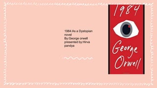 1984:As a Dystopian
novel
By:George orwell
presented by:Hirva
pandya
 