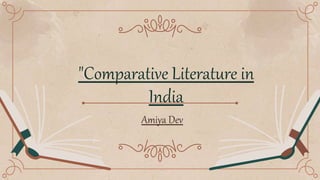 "Comparative Literature in
India
Amiya Dev
 