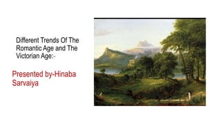Different Trends Of The
Romantic Age and The
Victorian Age:-
Presented by-Hinaba
Sarvaiya
 