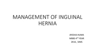 MANAGEMENT OF INGUINAL
HERNIA
AYESHA HUMA
MBBS 4TH YEAR
2K16 , SIMS
 