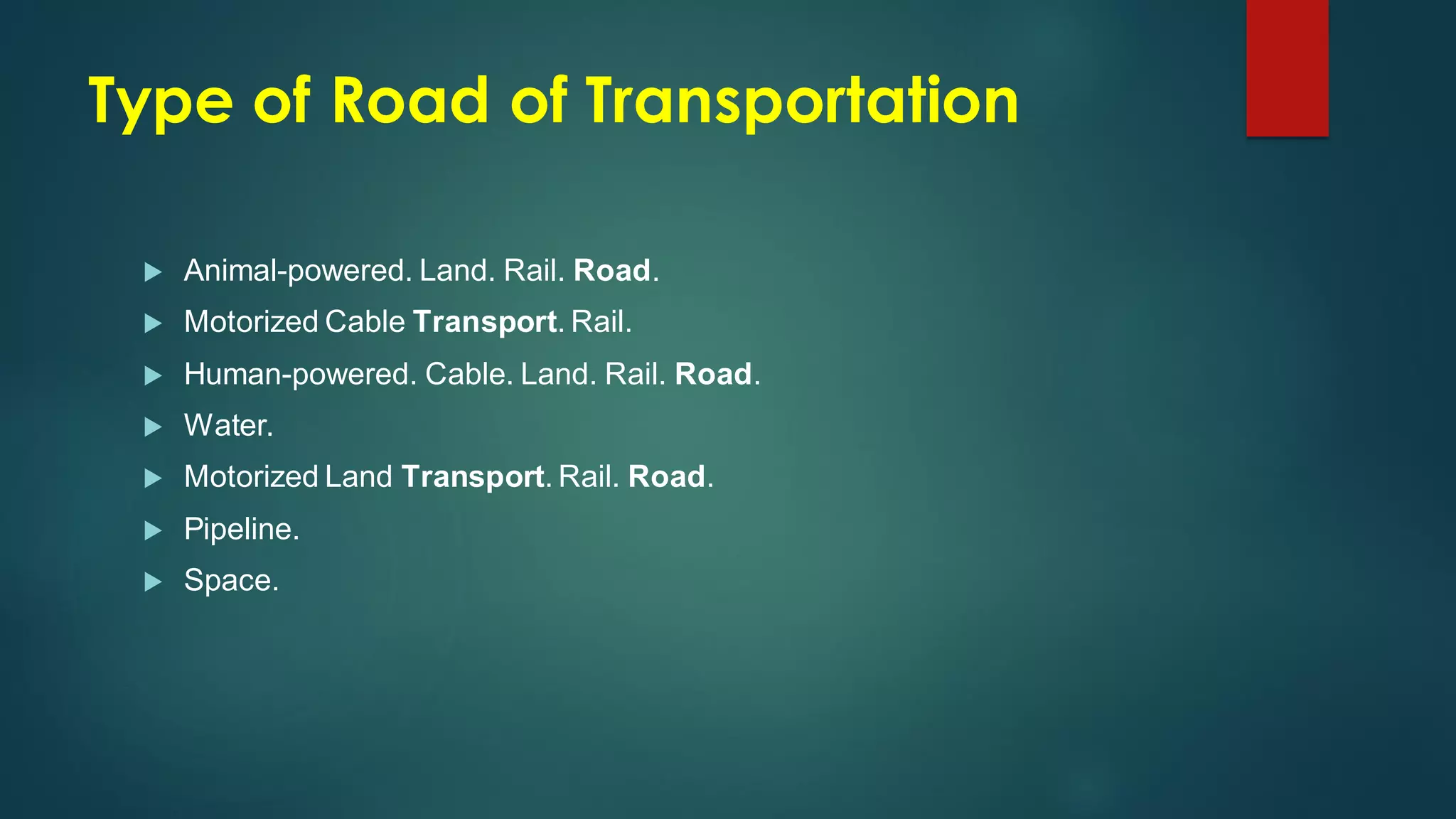 Type of Road of Transportation
 Animal-powered. Land. Rail. Road.
 Motorized Cable Transport. Rail.
 Human-powered. Cable. Land. Rail. Road.
 Water.
 Motorized Land Transport. Rail. Road.
 Pipeline.
 Space.
 