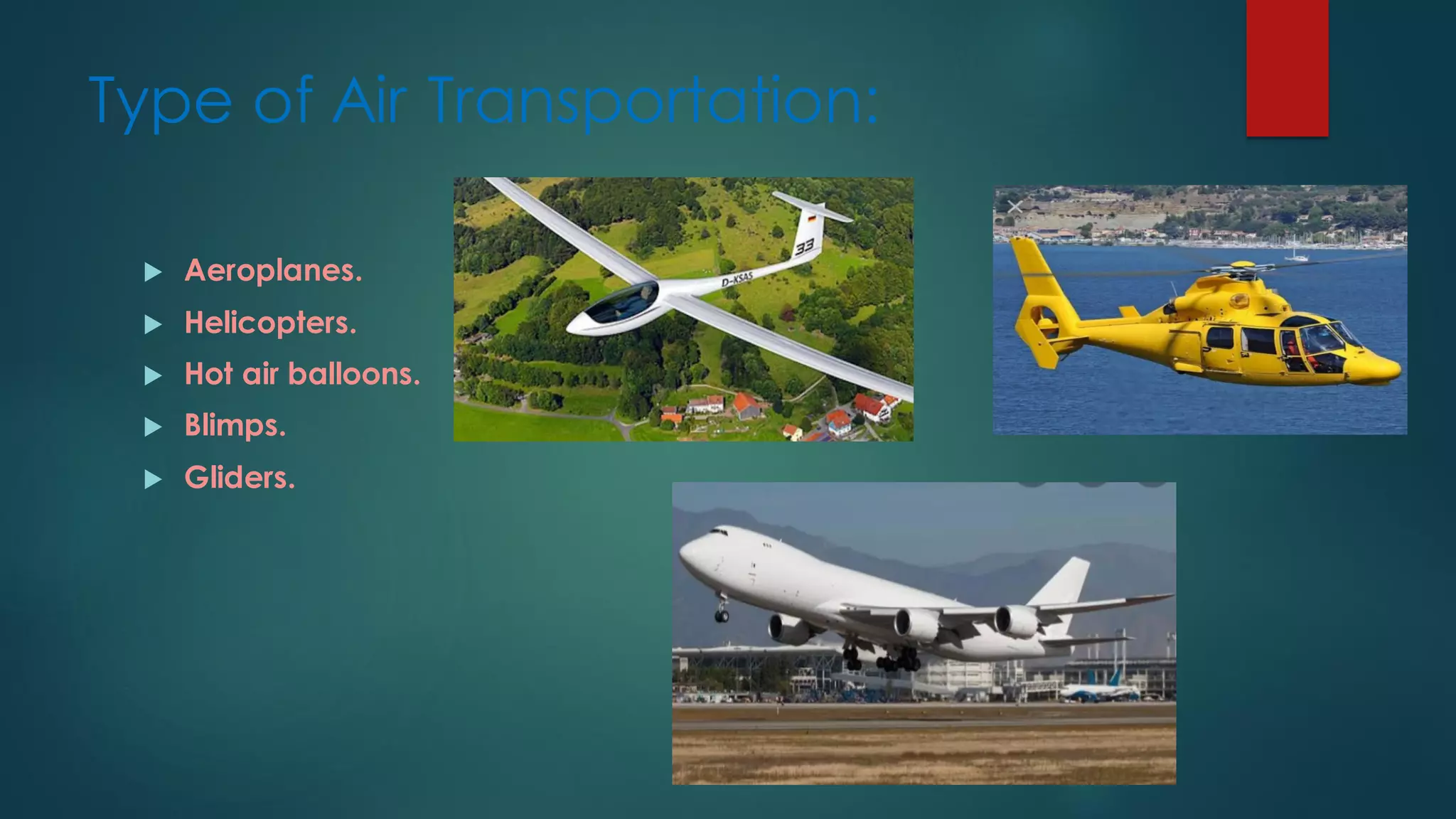 Type of Air Transportation:
 Aeroplanes.
 Helicopters.
 Hot air balloons.
 Blimps.
 Gliders.
 