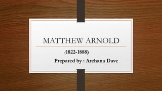 MATTHEW ARNOLD
(1822-1888)
Prepared by : Archana Dave
 