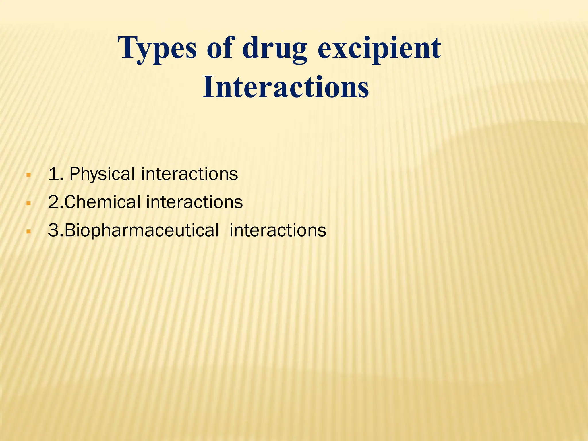 Types of drug excipient
Interactions
▪ 1. Physical interactions
▪ 2.Chemical interactions
▪ 3.Biopharmaceutical interactions
 