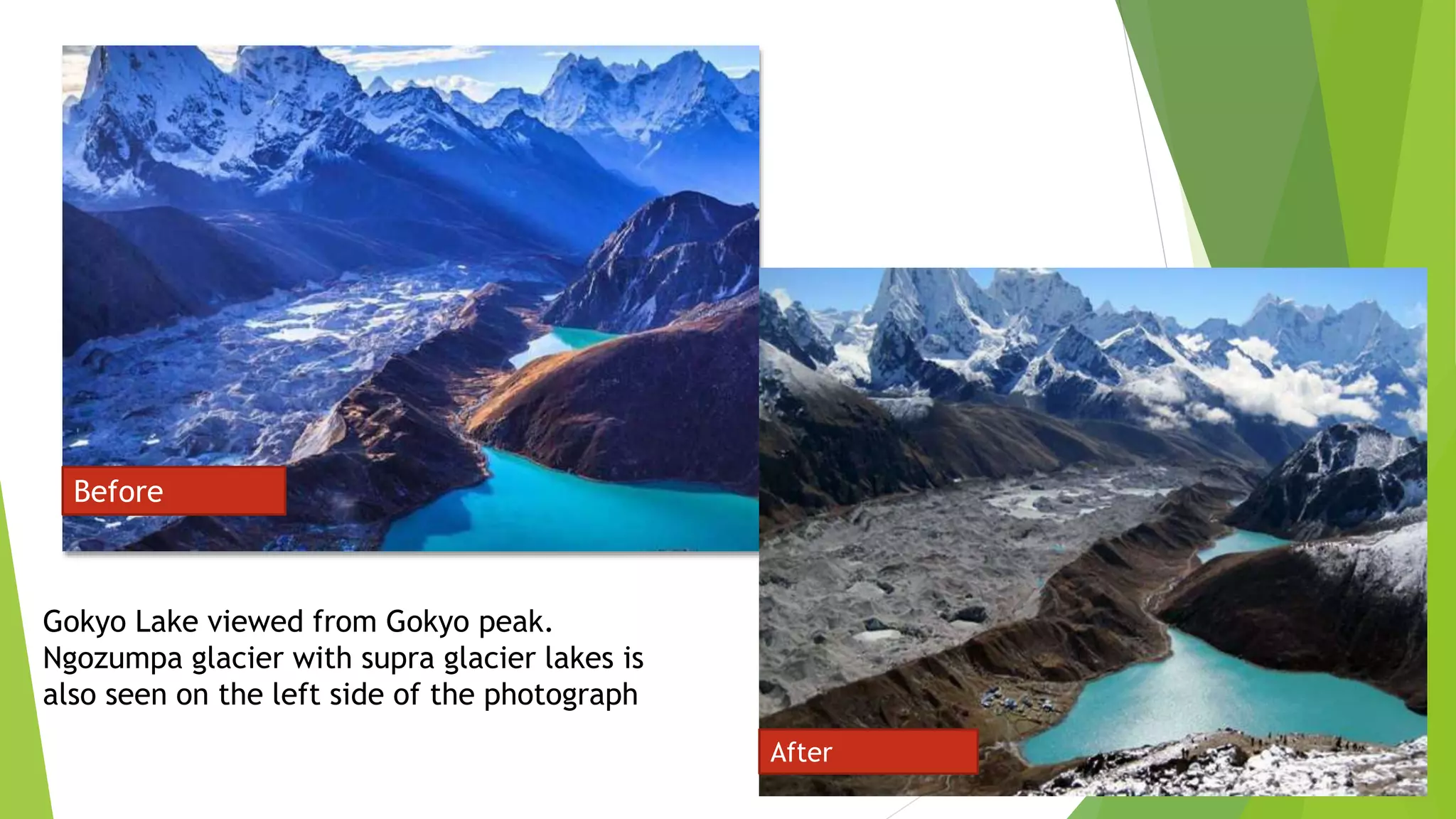 Before
After
Gokyo Lake viewed from Gokyo peak.
Ngozumpa glacier with supra glacier lakes is
also seen on the left side of the photograph
 