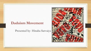 Dadaism Movement
Presented by- Hinaba Sarvaiya
 