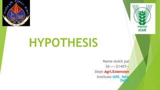 HYPOTHESIS
Name-Ankit paI
Id-----21407--
Dept-Agrl.Extension
Institute-IARI, New
Delhi
 