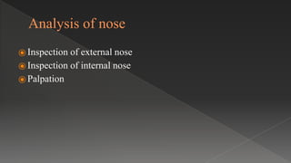 Analysis of nose
⦿ Inspection of external nose
⦿ Inspection of internal nose
⦿ Palpation
 
