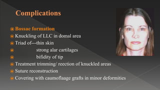 Complications
⦿ Bossae formation
⦿ Knuckling of LLC in domal area
⦿ Triad of---thin skin
⦿ strong alar cartilages
⦿ bifidity of tip
⦿ Treatment trimming/ reection of knuckled areas
⦿ Suture reconstruction
⦿ Covering with caumoflaage grafts in minor deformities
 