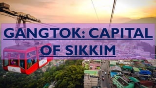 GANGTOK: CAPITAL
OF SIKKIM
 