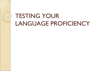 TESTING YOUR
LANGUAGE PROFICIENCY
 