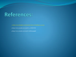 1.) https://www.thoughtco.com/triarchic-theory-of-intelligence-4172497
2.)https://www.youtube.com/watch?v=1_7YDHtTURI
3.)https://www.youtube.com/watch?v=8dDnJ099SgM
 