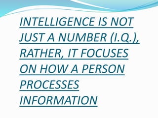 INTELLIGENCE IS NOT
JUST A NUMBER (I.Q.),
RATHER, IT FOCUSES
ON HOW A PERSON
PROCESSES
INFORMATION
 