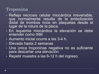   Se normaliza: 24 - 36 hTroponina I cardiaca  Empieza a elevarse: 3 - 4h (lesión mayor y menor)