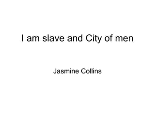 I am slave and City of men

Jasmine Collins

 