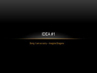 Song: I am so sorry – Imagine Dragons
IDEA #1
 