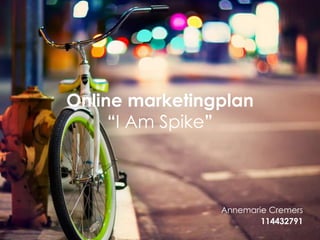 Online marketingplan
“I Am Spike”

Annemarie Cremers
114432791

 