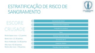 ESTRATIFICAÇÃO DE RISCO DE
SANGRAMENTO
Hematócrito basal
Clearance de creatinina
Frequência cardíaca
Sexo
Doença Vascular prévia
Sintomas de IC
Diabetes Melito
Pressão Arterial Sistólica
Muito baixo risco: < 21 pontos
Baixo risco: 21-30 pontos
Risco moderado: 31-40 pontos
Alto risco: 41-50 pontos
Muito alto risco: > 50 pontos
 