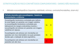 ESTRATIFICAÇÃODERISCO COM MÉTODOS COMPLEMENTARES- EXAMESNÃO INVASIVOS
• Métodos ecocardiográficos (isquemia, viabilidade, estresse, contraste/microbolhas, strain etc)
 