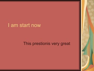 I am start now This prestionis very great 