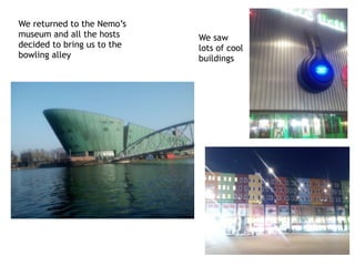 We returned to the Nemo’s
museum and all the hosts
decided to bring us to the
bowling alley
We saw
lots of cool
buildings
 