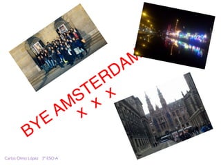 BYE
AMSTERDAM
x
x
x
Carlos Olmo López 3º ESO A
 
