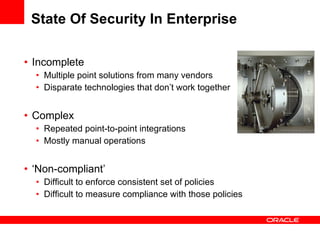 State Of Security In Enterprise Incomplete Multiple point solutions from many vendors Disparate technologies that don’t work together Complex Repeated point-to-point integrations Mostly manual operations ‘ Non-compliant’ Difficult to enforce consistent set of policies Difficult to measure compliance with those policies 