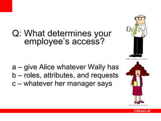Q: What determines your employee’s access? a – give Alice whatever Wally has b – roles, attributes, and requests c – whatever her manager says 