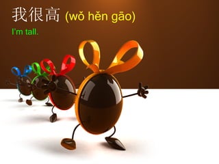 我很高 (wǒ hěn gāo)
I’m tall.
 