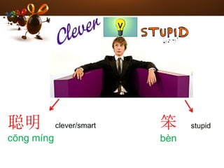 聪明 clever/smart
cōng míng
笨 stupid
bèn
 