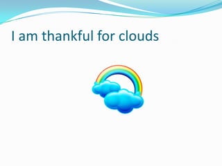 I am thankful for clouds
 