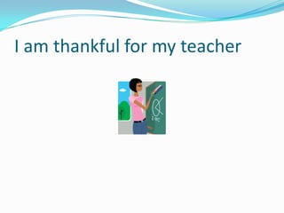 I am thankful for my teacher
 