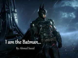 I am the Batman…
By: Ahmed Saeed
 